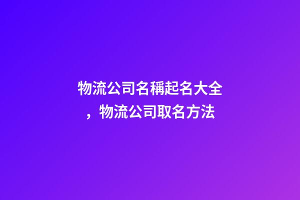 物流公司名稱起名大全，物流公司取名方法-第1張-公司起名-玄機派